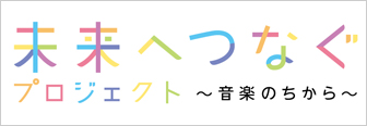 未来へつなぐプロジェクト〜音楽のちから〜